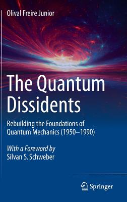 The Quantum Dissidents: Rebuilding the Foundations of Quantum Mechanics (1950-1990) - Olival Freire Junior