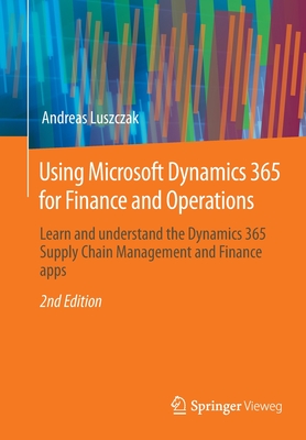 Using Microsoft Dynamics 365 for Finance and Operations: Learn and Understand the Dynamics 365 Supply Chain Management and Finance Apps - Andreas Luszczak