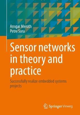 Sensor Networks in Theory and Practice: Successfully Realize Embedded Systems Projects - Ansgar Meroth