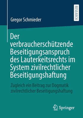 Der Verbrauchersch�tzende Beseitigungsanspruch Des Lauterkeitsrechts Im System Zivilrechtlicher Beseitigungshaftung: Zugleich Ein Beitrag Zur Dogmatik - Gregor Schmieder