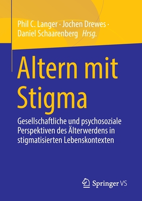 Altern Mit Stigma: Gesellschaftliche Und Psychosoziale Perspektiven Des Älterwerdens in Stigmatisierten Lebenskontexten - Phil C. Langer