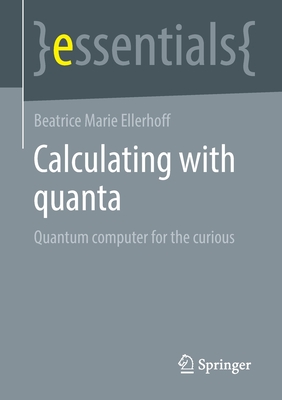 Calculating with Quanta: Quantum Computer for the Curious - Beatrice Marie Ellerhoff