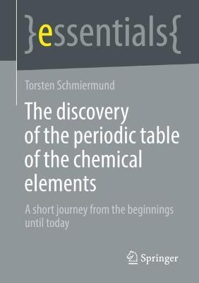 The Discovery of the Periodic Table of the Chemical Elements: A Short Journey from the Beginnings Until Today - Torsten Schmiermund