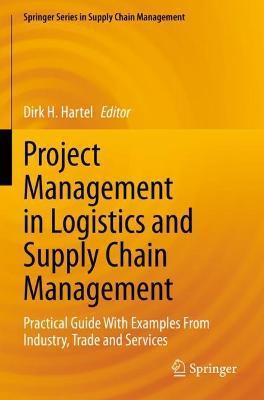 Project Management in Logistics and Supply Chain Management: Practical Guide with Examples from Industry, Trade and Services - Dirk H. Hartel