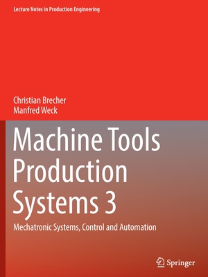 Machine Tools Production Systems 3: Mechatronic Systems, Control and Automation - Christian Brecher
