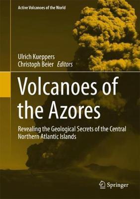 Volcanoes of the Azores: Revealing the Geological Secrets of the Central Northern Atlantic Islands - Ulrich Kueppers