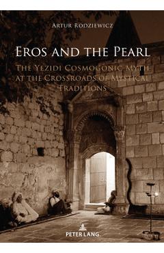 Coperta cărții 'Eros and the Pearl: The Yezidi Cosmogonic Myth at the Crossroads of Mystical Traditions - Artur Rodziewicz'
