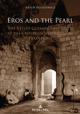 Coperta cărții 'Eros and the Pearl: The Yezidi Cosmogonic Myth at the Crossroads of Mystical Traditions - Artur Rodziewicz'