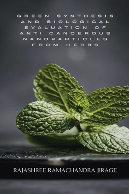 Green Synthesis and Biological Evaluation of Anti Cancerous Nanoparticles from Herbs - Rajashree Ramachandra Jirage