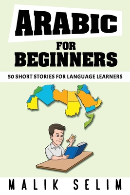 Arabic For Beginners: 50 Short Stories For Language Learners: Grow Your Vocabulary The Fun Way! - Malik Selim