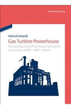 Coperta cărții 'Gas Turbine Powerhouse: The Development of the Power Generation Gas Turbine at BBC - Abb - Alstom - Dietrich Eckardt'