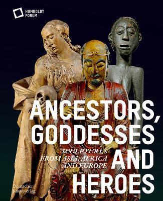 Ancestors, Goddesses, and Heroes: Sculptures from Asia, Africa, and Europe - Stiftung Humboldt Forum