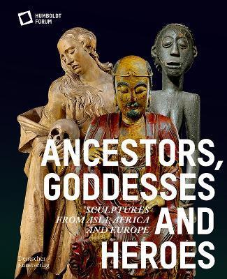 Coperta cărții 'Ancestors, Goddesses, and Heroes: Sculptures from Asia, Africa, and Europe - Stiftung Humboldt Forum'