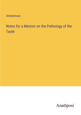 Notes for a Memoir on the Pathology of the Teeth - Anonymous