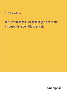 Die periodischen Erscheinungen der Natur insbesondere der Pflanzenwelt - S. Schwendener