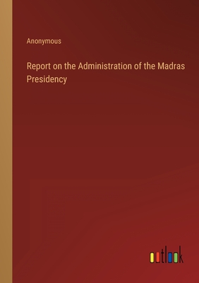 Report on the Administration of the Madras Presidency - Anonymous