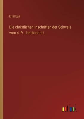 Die christlichen Inschriften der Schweiz vom 4.-9. Jahrhundert - Emil Egli