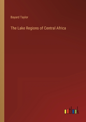 The Lake Regions of Central Africa - Bayard Taylor