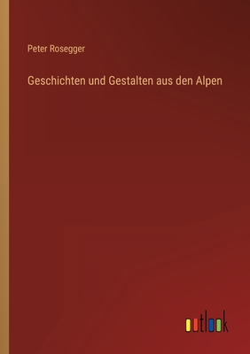 Geschichten und Gestalten aus den Alpen - Peter Rosegger