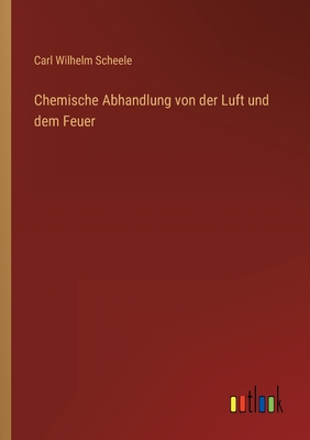 Chemische Abhandlung von der Luft und dem Feuer - Carl Wilhelm Scheele