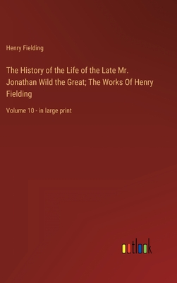 The History of the Life of the Late Mr. Jonathan Wild the Great; The Works Of Henry Fielding: Volume 10 - in large print - Henry Fielding