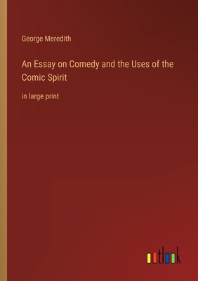 An Essay on Comedy and the Uses of the Comic Spirit: in large print - George Meredith