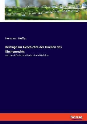 Beiträge zur Geschichte der Quellen des Kirchenrechts: und des Römischen Rechts im Mittelalter - Hermann Hüffer