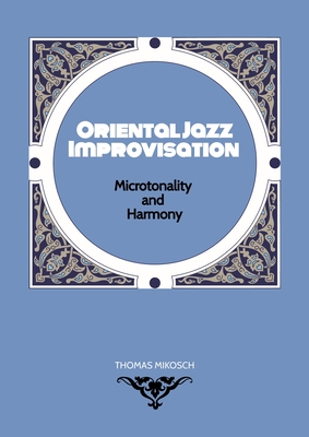 Oriental Jazz Improvisation - Microtonality and Harmony: Employing Turkish Makam, Arabic Maqam & Northern Indian Raga Scales and Modes - Thomas Mikosch