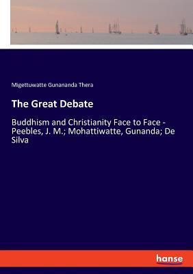 The Great Debate: Buddhism and Christianity Face to Face - Peebles, J. M.; Mohattiwatte, Gunanda; De Silva - Migettuwatte Gunananda Thera