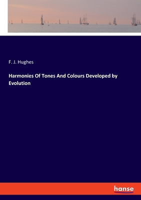 Harmonies Of Tones And Colours Developed by Evolution - F. J. Hughes