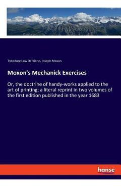 Poza produsului Moxon's Mechanick Exercises: Or, the doctrine of handy-works applied to the art of printing; a literal reprint in two volumes of the first edition - Theodore Low De Vinne