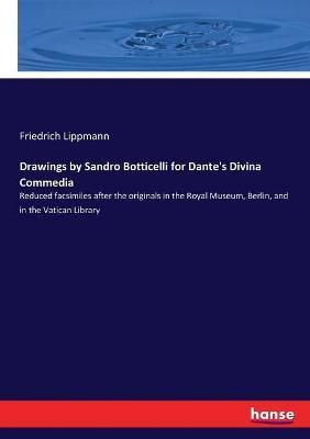 Drawings by Sandro Botticelli for Dante's Divina Commedia: Reduced facsimiles after the originals in the Royal Museum, Berlin, and in the Vatican Libr - Friedrich Lippmann