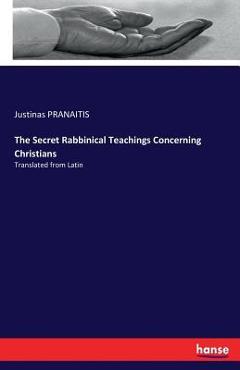 Poza produsului The Secret Rabbinical Teachings Concerning Christians: Translated from Latin - Justinas Pranaitis