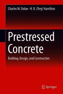 Prestressed Concrete: Building, Design, and Construction - Charles W. Dolan
