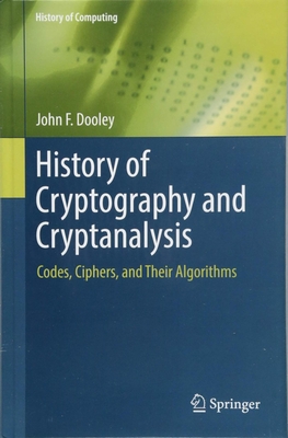 History of Cryptography and Cryptanalysis: Codes, Ciphers, and Their Algorithms - John F. Dooley