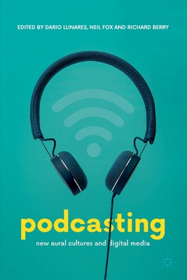 Podcasting: New Aural Cultures and Digital Media - Dario Llinares