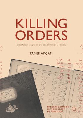 Killing Orders: Talat Pasha's Telegrams and the Armenian Genocide - Taner Akam