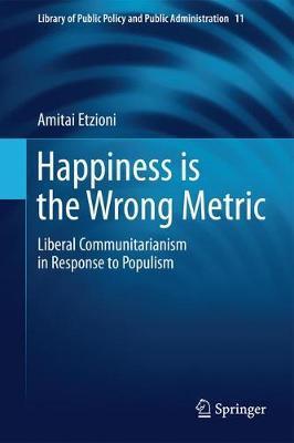 Happiness Is the Wrong Metric: A Liberal Communitarian Response to Populism - Amitai Etzioni