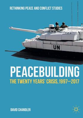 Peacebuilding: The Twenty Years' Crisis, 1997-2017 - David Chandler