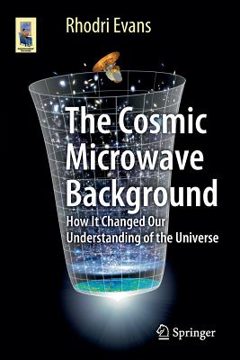 The Cosmic Microwave Background: How It Changed Our Understanding of the Universe - Rhodri Evans