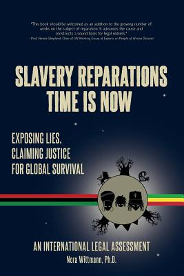 Slavery Reparations Time Is Now: Exposing Lies, Claiming Justice for Global Survival - An International Legal Assessment - Nora Wittmann