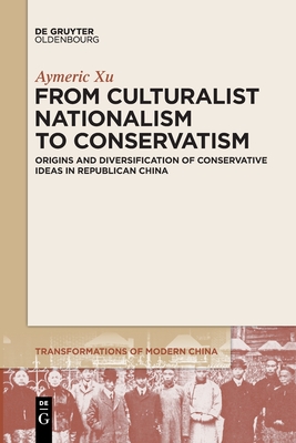 From Culturalist Nationalism to Conservatism: Origins and Diversification of Conservative Ideas in Republican China - Aymeric Xu