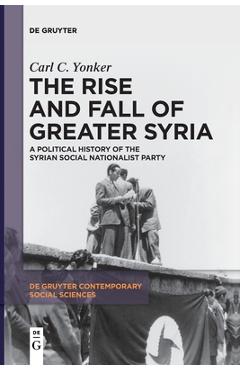 Coperta cărții 'The Rise and Fall of Greater Syria: A Political History of the Syrian Social Nationalist Party - Carl C. Yonker'