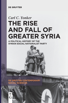 The Rise and Fall of Greater Syria: A Political History of the Syrian Social Nationalist Party - Carl C. Yonker