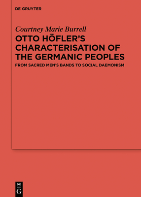 Otto Höfler's Characterisation of the Germanic Peoples: From Sacred Men's Bands to Social Daemonism - Courtney Marie Burrell