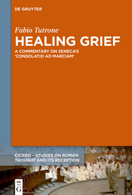 Healing Grief: A Commentary on Seneca's Consolatio Ad Marciam - Fabio Tutrone