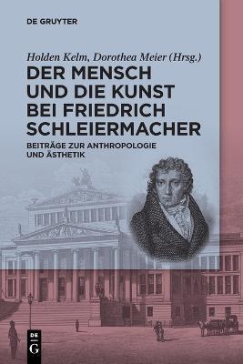 Der Mensch Und Die Kunst Bei Friedrich Schleiermacher: Beitr�ge Zur Anthropologie Und �sthetik - Holden Kelm