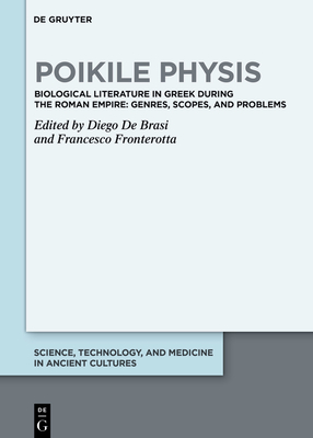 Poikile Physis: Biological Literature in Greek During the Roman Empire: Genres, Scopes, and Problems - Diego De Brasi