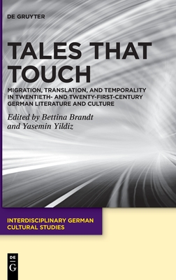 Tales That Touch: Migration, Translation, and Temporality in Twentieth- And Twenty-First-Century German Literature and Culture - Bettina Brandt