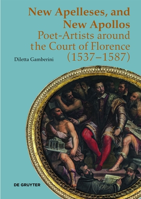 New Apelleses, and New Apollos: Poet-Artists Around the Court of Florence (1537-1587) - Diletta Gamberini